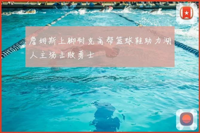 詹姆斯上脚耐克高帮篮球鞋助力湖人主场击败勇士