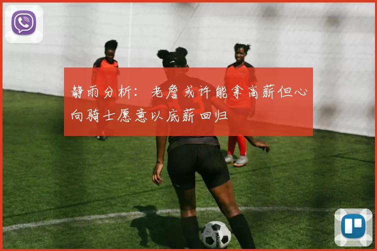 静雨分析:老詹或许能拿高薪但心向骑士愿意以底薪回归