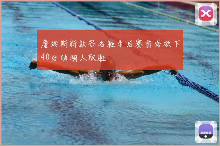 詹姆斯新款签名鞋季后赛首秀砍下40分助湖人取胜