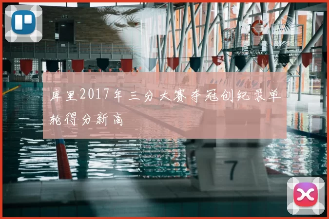 库里2017年三分大赛夺冠创纪录单轮得分新高