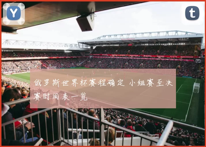 俄罗斯世界杯赛程确定 小组赛至决赛时间表一览