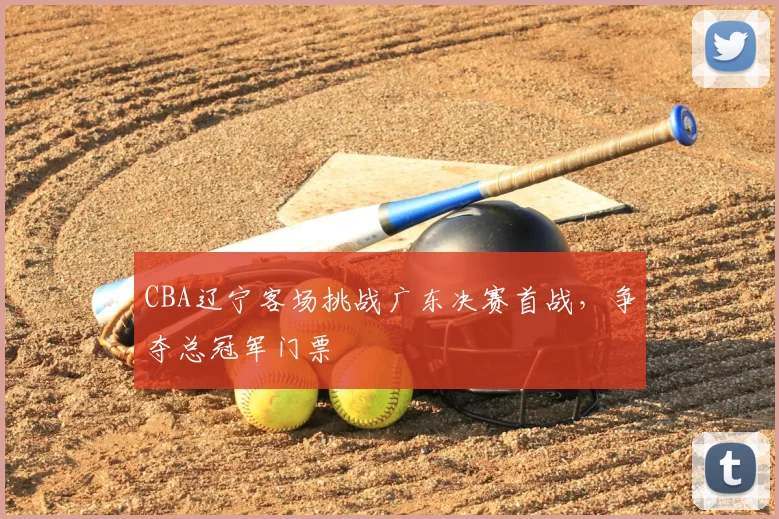 CBA辽宁客场挑战广东决赛首战，争夺总冠军门票