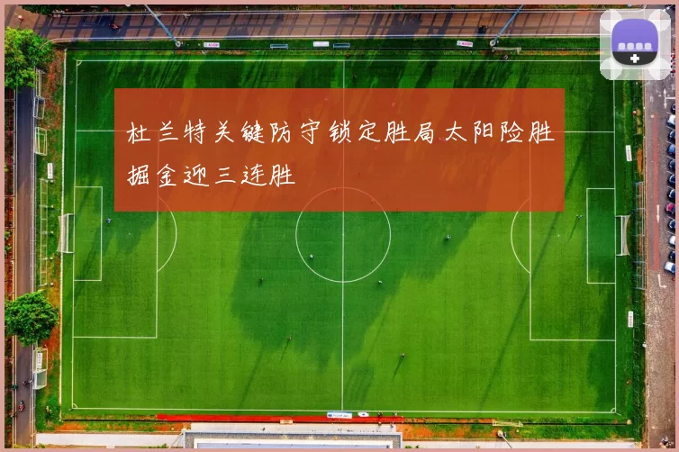 杜兰特关键防守锁定胜局太阳险胜掘金迎三连胜
