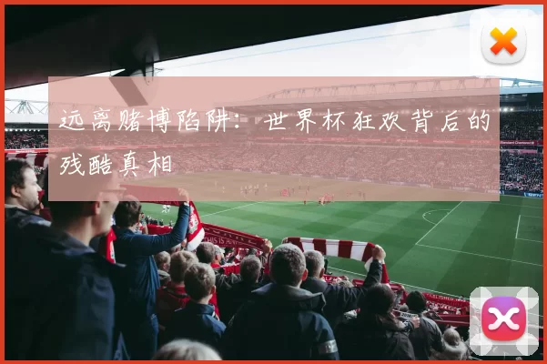 远离赌博陷阱:世界杯狂欢背后的残酷真相