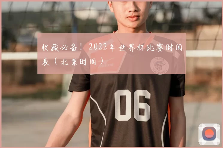 收藏必备！2022年世界杯比赛时间表（北京时间）