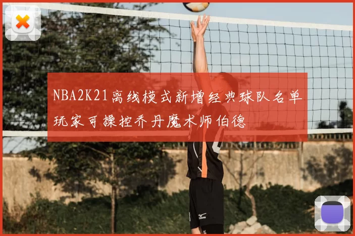 NBA2K21离线模式新增经典球队名单玩家可操控乔丹魔术师伯德
