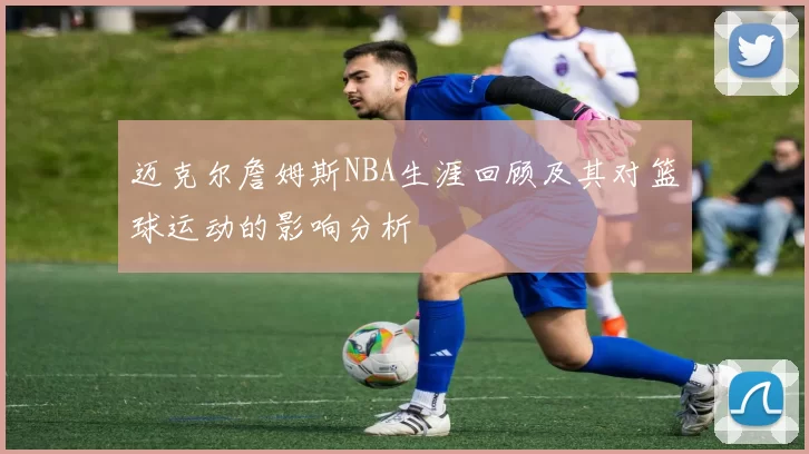 迈克尔詹姆斯NBA生涯回顾及其对篮球运动的影响分析