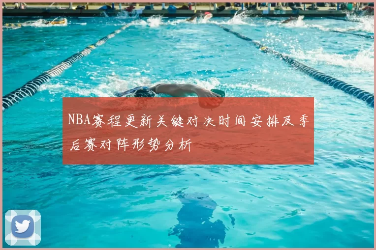 NBA赛程更新关键对决时间安排及季后赛对阵形势分析