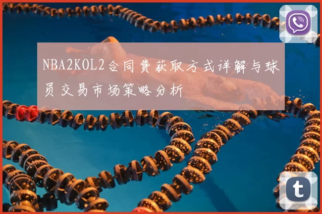 NBA2KOL2合同费获取方式详解与球员交易市场策略分析