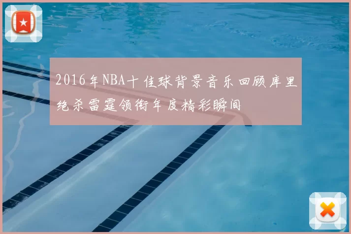 2016年NBA十佳球背景音乐回顾库里绝杀雷霆领衔年度精彩瞬间