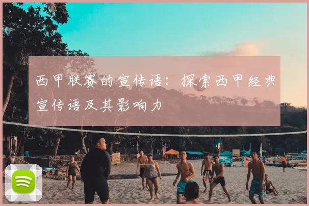 西甲联赛的宣传语：探索西甲经典宣传语及其影响力