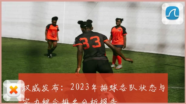 权威发布：2023年排球各队状态与实力综合排名分析报告