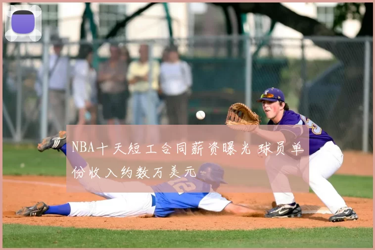 NBA十天短工合同薪资曝光 球员单份收入约数万美元