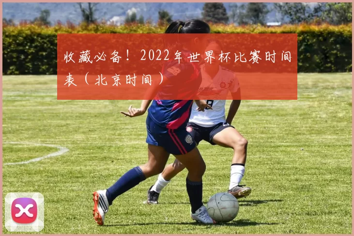 收藏必备!2022年世界杯比赛时间表(北京时间)