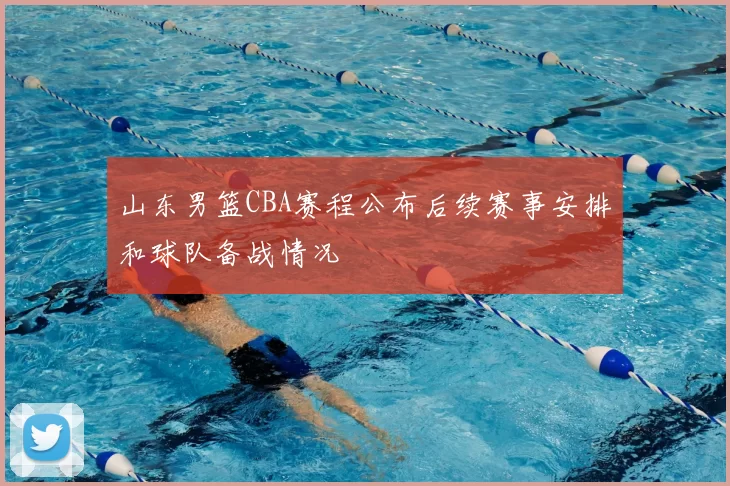 山东男篮CBA赛程公布后续赛事安排和球队备战情况